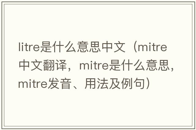 litre是什么意思中文（mitre中文翻譯，mitre是什么意思，mitre發(fā)音、用法及例句）