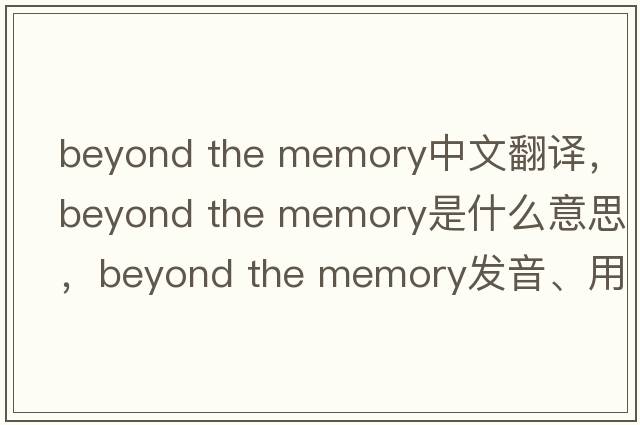 beyond the memory中文翻譯，beyond the memory是什么意思，beyond the memory發(fā)音、用法及例句