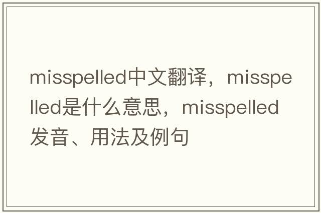 misspelled中文翻譯，misspelled是什么意思，misspelled發(fā)音、用法及例句