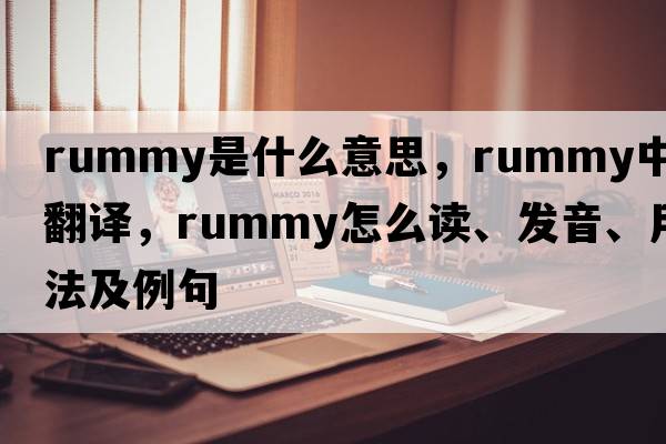 rummy是什么意思，rummy中文翻譯，rummy怎么讀、發(fā)音、用法及例句