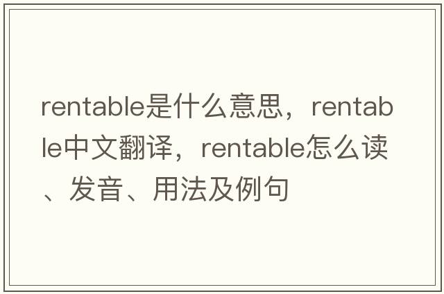rentable是什么意思，rentable中文翻譯，rentable怎么讀、發(fā)音、用法及例句