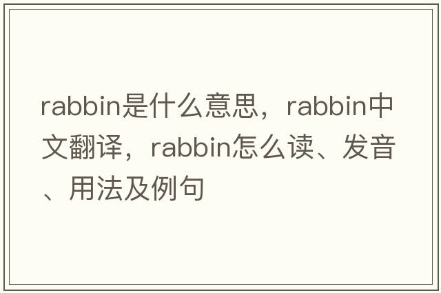 rabbin是什么意思，rabbin中文翻譯，rabbin怎么讀、發(fā)音、用法及例句