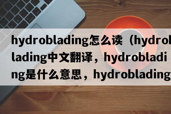 hydroblading怎么讀（hydroblading中文翻譯，hydroblading是什么意思，hydroblading發(fā)音、用法及例句）