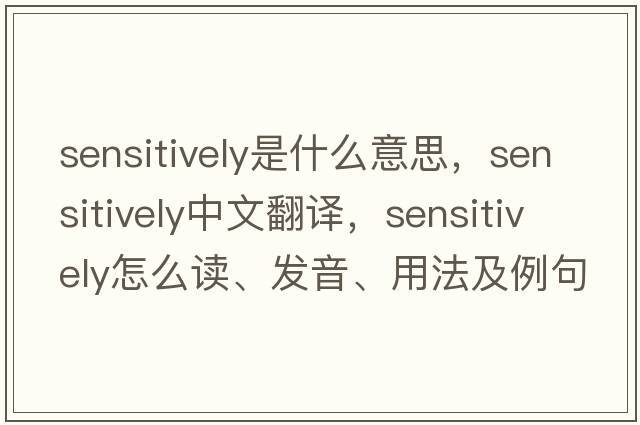 sensitively是什么意思，sensitively中文翻譯，sensitively怎么讀、發(fā)音、用法及例句