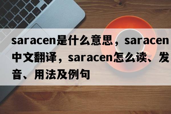Saracen是什么意思，Saracen中文翻譯，Saracen怎么讀、發(fā)音、用法及例句