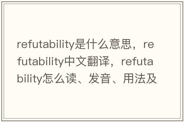 refutability是什么意思，refutability中文翻譯，refutability怎么讀、發(fā)音、用法及例句