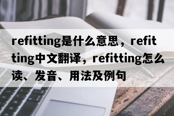 refitting是什么意思，refitting中文翻譯，refitting怎么讀、發(fā)音、用法及例句