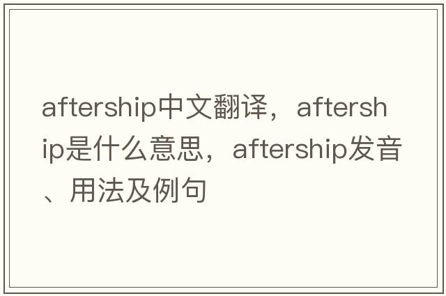 aftership中文翻譯，aftership是什么意思，aftership發(fā)音、用法及例句