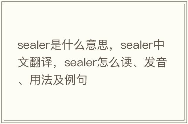 sealer是什么意思，sealer中文翻譯，sealer怎么讀、發(fā)音、用法及例句