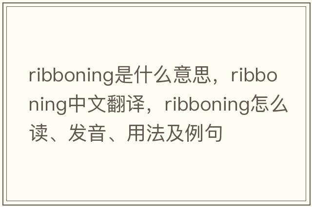 ribboning是什么意思，ribboning中文翻譯，ribboning怎么讀、發(fā)音、用法及例句