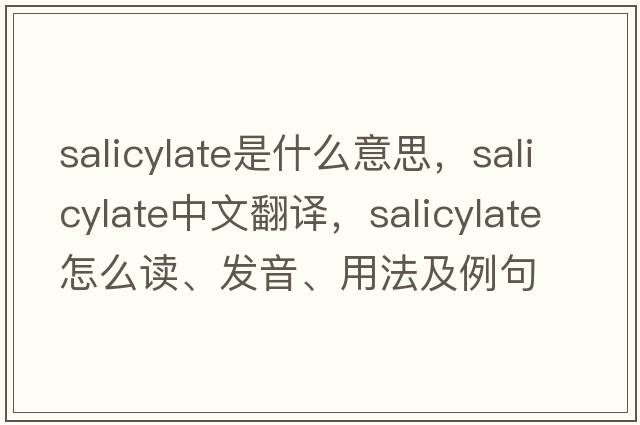 salicylate是什么意思，salicylate中文翻譯，salicylate怎么讀、發(fā)音、用法及例句