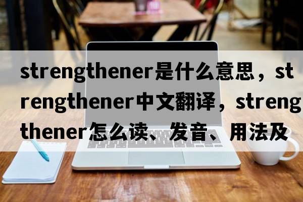 strengthener是什么意思，strengthener中文翻譯，strengthener怎么讀、發(fā)音、用法及例句