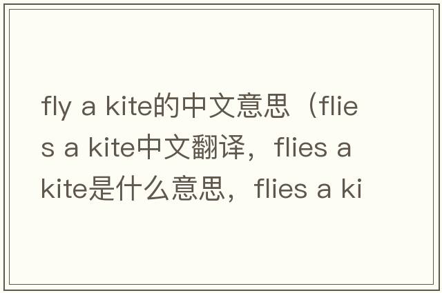 fly a kite的中文意思（flies a kite中文翻譯，flies a kite是什么意思，flies a kite發(fā)音、用法及例句）