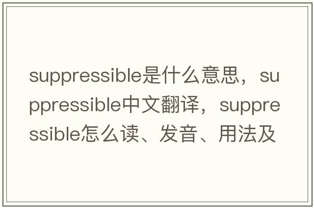 suppressible是什么意思，suppressible中文翻譯，suppressible怎么讀、發(fā)音、用法及例句