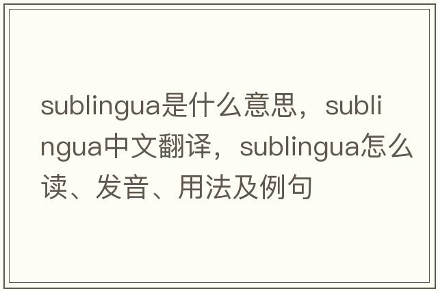 sublingua是什么意思，sublingua中文翻譯，sublingua怎么讀、發(fā)音、用法及例句