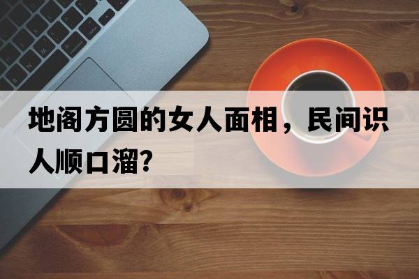 地閣方圓的女人面相，民間識人順口溜？
