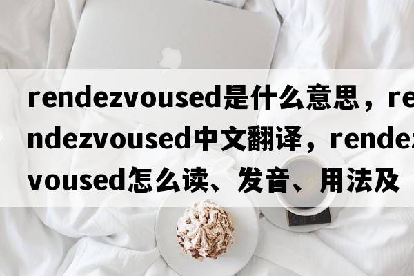 rendezvoused是什么意思，rendezvoused中文翻譯，rendezvoused怎么讀、發(fā)音、用法及例句