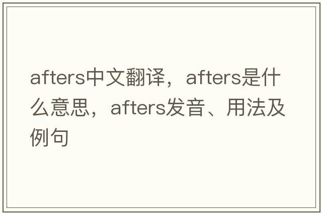 afters中文翻譯，afters是什么意思，afters發(fā)音、用法及例句