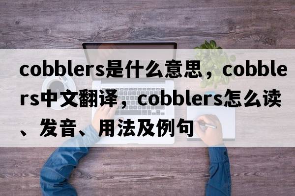 cobblers是什么意思，cobblers中文翻譯，cobblers怎么讀、發(fā)音、用法及例句