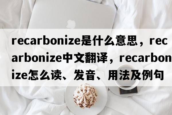 recarbonize是什么意思，recarbonize中文翻譯，recarbonize怎么讀、發(fā)音、用法及例句