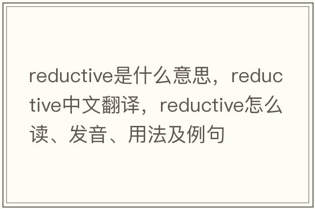 reductive是什么意思，reductive中文翻譯，reductive怎么讀、發(fā)音、用法及例句