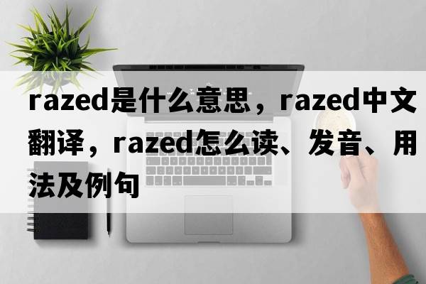 razed是什么意思，razed中文翻譯，razed怎么讀、發(fā)音、用法及例句
