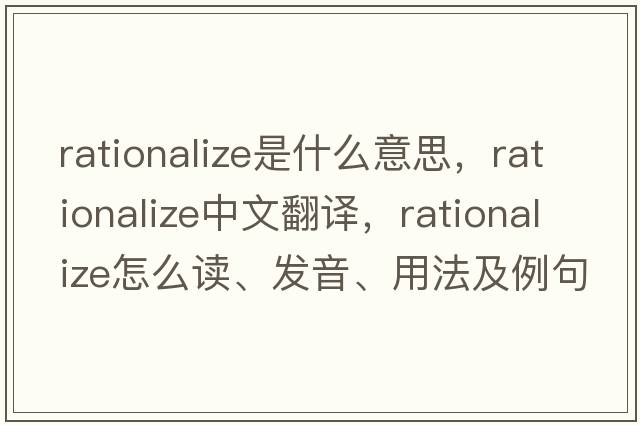 rationalize是什么意思，rationalize中文翻譯，rationalize怎么讀、發(fā)音、用法及例句