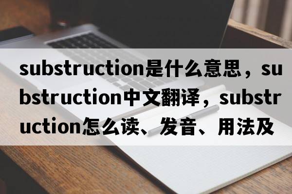 substruction是什么意思，substruction中文翻譯，substruction怎么讀、發(fā)音、用法及例句