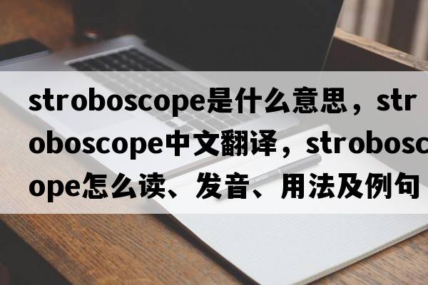 stroboscope是什么意思，stroboscope中文翻譯，stroboscope怎么讀、發(fā)音、用法及例句