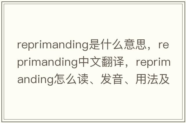 reprimanding是什么意思，reprimanding中文翻譯，reprimanding怎么讀、發(fā)音、用法及例句