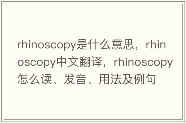 rhinoscopy是什么意思，rhinoscopy中文翻譯，rhinoscopy怎么讀、發(fā)音、用法及例句