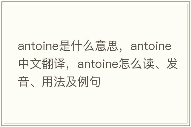 Antoine是什么意思，Antoine中文翻譯，Antoine怎么讀、發(fā)音、用法及例句