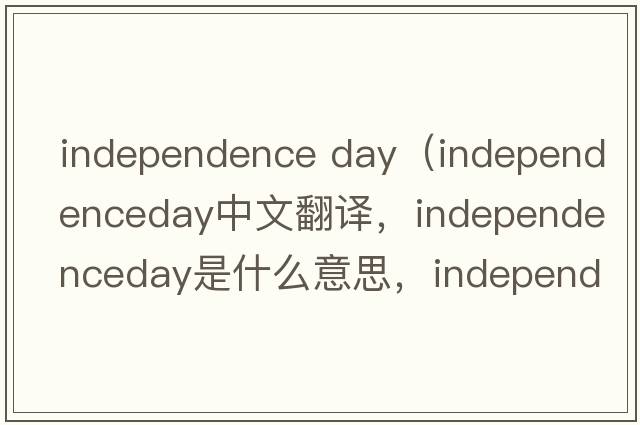 independence day（independenceday中文翻譯，independenceday是什么意思，independenceday發(fā)音、用法及例句）