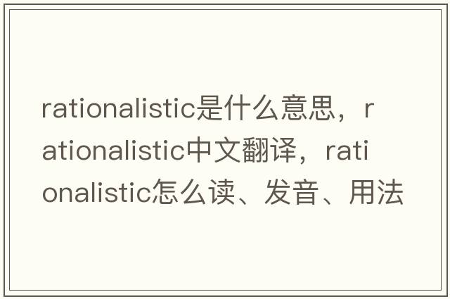 rationalistic是什么意思，rationalistic中文翻譯，rationalistic怎么讀、發(fā)音、用法及例句