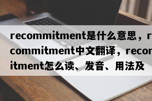 recommitment是什么意思，recommitment中文翻譯，recommitment怎么讀、發(fā)音、用法及例句