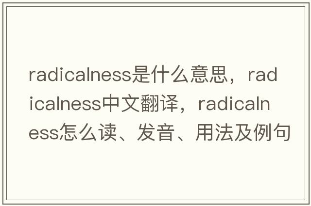 radicalness是什么意思，radicalness中文翻譯，radicalness怎么讀、發(fā)音、用法及例句