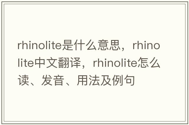 rhinolite是什么意思，rhinolite中文翻譯，rhinolite怎么讀、發(fā)音、用法及例句