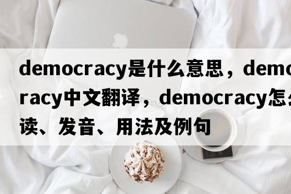 democracy是什么意思，democracy中文翻譯，democracy怎么讀、發(fā)音、用法及例句