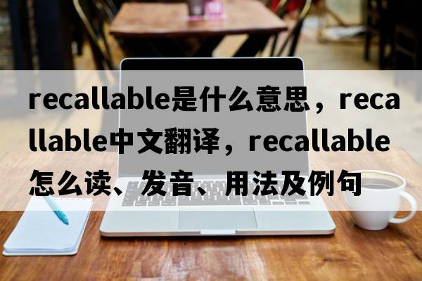 recallable是什么意思，recallable中文翻譯，recallable怎么讀、發(fā)音、用法及例句