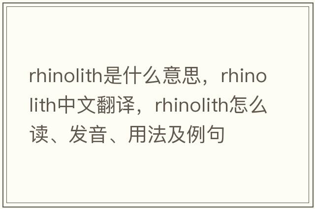 rhinolith是什么意思，rhinolith中文翻譯，rhinolith怎么讀、發(fā)音、用法及例句