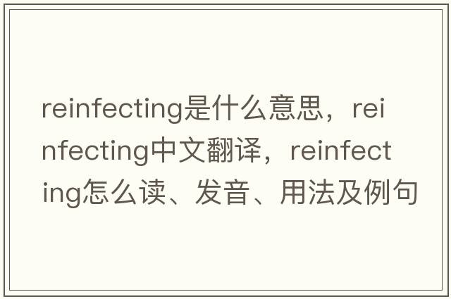 reinfecting是什么意思，reinfecting中文翻譯，reinfecting怎么讀、發(fā)音、用法及例句