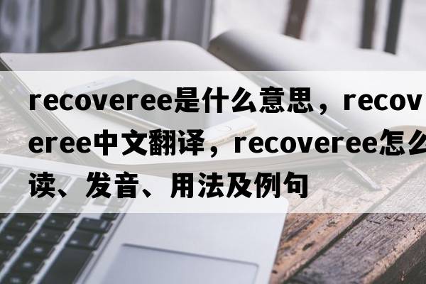 recoveree是什么意思，recoveree中文翻譯，recoveree怎么讀、發(fā)音、用法及例句