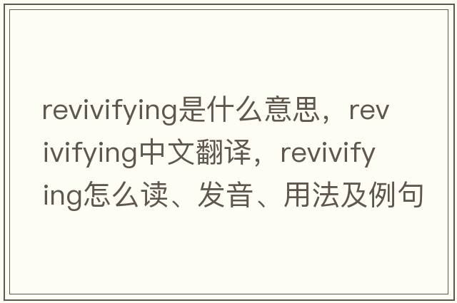 revivifying是什么意思，revivifying中文翻譯，revivifying怎么讀、發(fā)音、用法及例句
