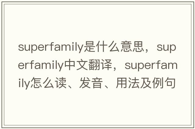 superfamily是什么意思，superfamily中文翻譯，superfamily怎么讀、發(fā)音、用法及例句