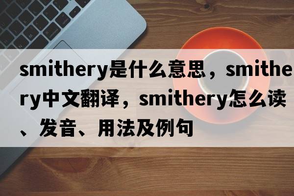 smithery是什么意思，smithery中文翻譯，smithery怎么讀、發(fā)音、用法及例句