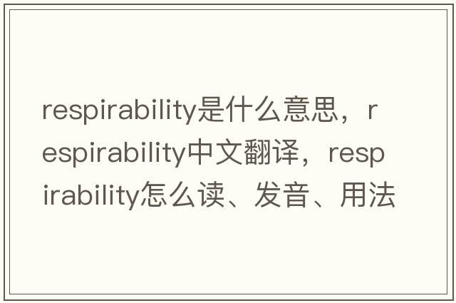 respirability是什么意思，respirability中文翻譯，respirability怎么讀、發(fā)音、用法及例句