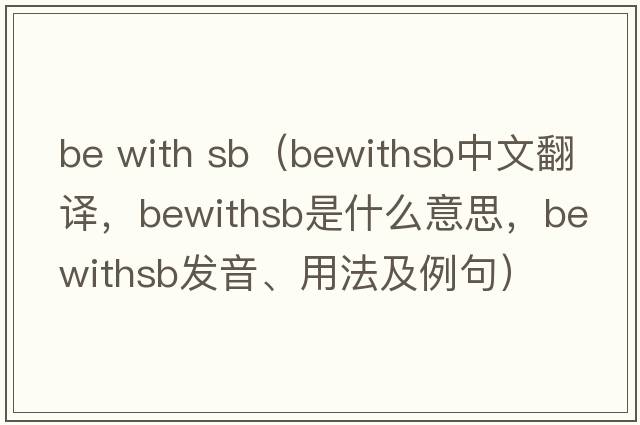 be with sb（bewithsb中文翻譯，bewithsb是什么意思，bewithsb發(fā)音、用法及例句）
