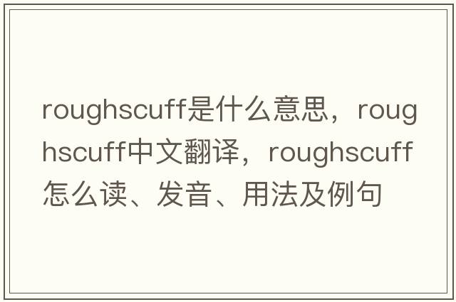 roughscuff是什么意思，roughscuff中文翻譯，roughscuff怎么讀、發(fā)音、用法及例句