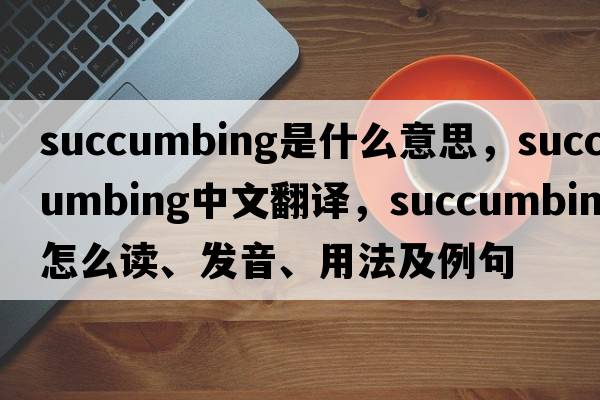 succumbing是什么意思，succumbing中文翻譯，succumbing怎么讀、發(fā)音、用法及例句