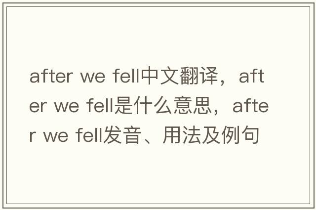 after we fell中文翻譯，after we fell是什么意思，after we fell發(fā)音、用法及例句